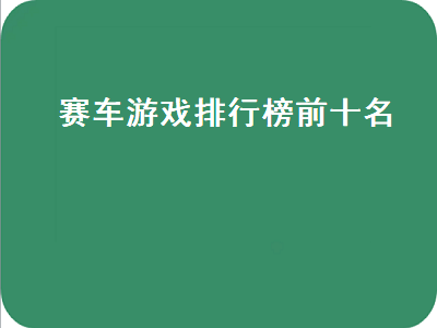 ps5赛车游戏排行榜前十名 求一款十年前的赛车游戏