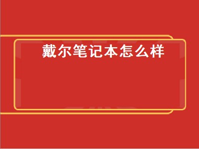 戴尔笔记本怎么样（戴尔笔记本怎么样知乎）