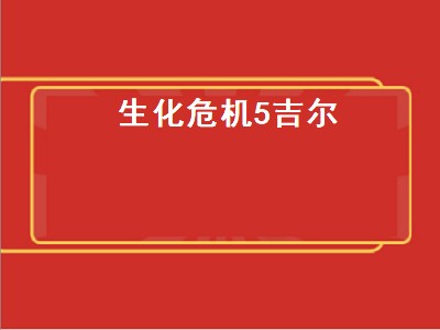 生化危机5吉尔（生化危机5吉尔换演员了吗）