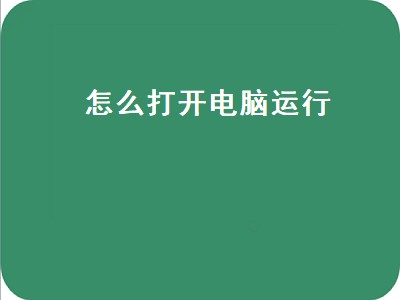 怎么打开电脑运行（怎么打开电脑运行窗口）