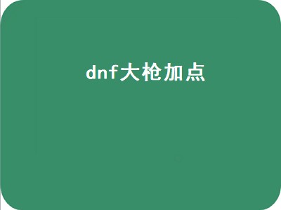 dnf大枪加点（dnf大枪加点2022）