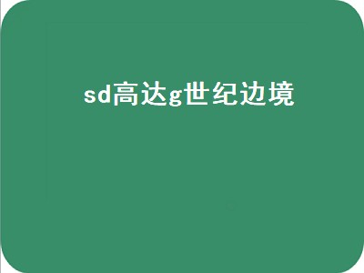 sd高达g世纪边境（sd高达g世纪边境官网）