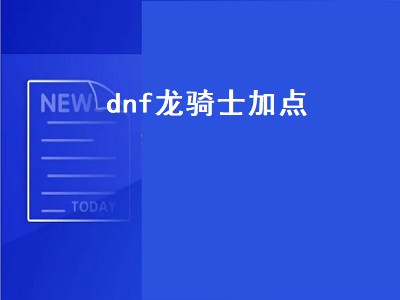 dnf龙骑士加点（dnf龙骑士加点2022）