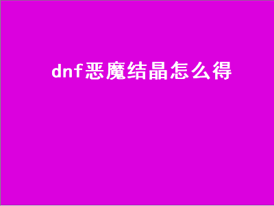 dnf恶魔结晶怎么得（dnf恶魔结晶怎么得的）