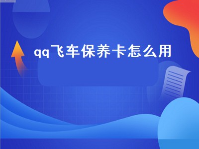 qq飞车保养卡怎么用（qq飞车保养卡怎么用不了）