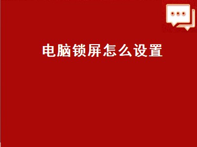 电脑锁屏怎么设置（电脑锁屏怎么设置时间）