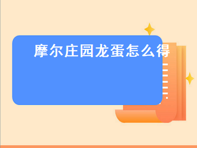 摩尔庄园龙蛋怎么得（摩尔庄园龙蛋怎么获得）