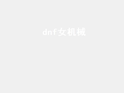 dnf女机械（dnf女机械技能怎么放）