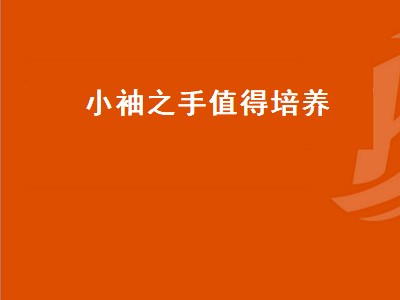 小袖之手值得培养（小袖之手值得培养吗）