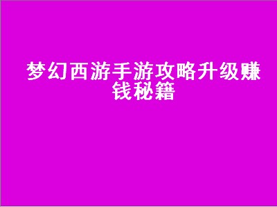 梦幻西游手游攻略升级赚钱秘籍（梦幻西游手游攻略升级赚钱秘籍2020）