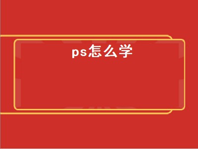 ps怎么学（ps怎么学的快速入门）