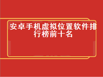 安卓手机虚拟定位哪个最好用 位置模拟哪个app好