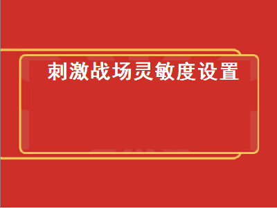 刺激战场灵敏度设置（2022刺激战场灵敏度设置）