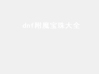 dnf附魔宝珠大全（dnf附魔宝珠大全2022）