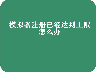 模拟器注册已经达到上限怎么办（模拟器注册已经达到上限怎么办苹果）