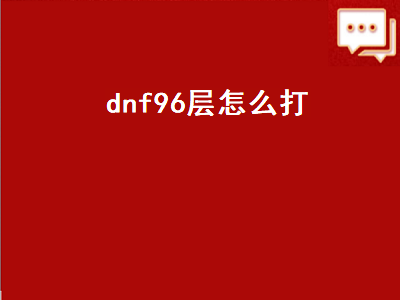 dnf96层怎么打（dnf96级打哪里）