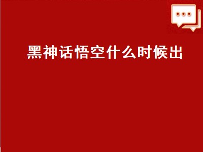 黑神话悟空什么时候出 游戏黑神话悟空什么时候出