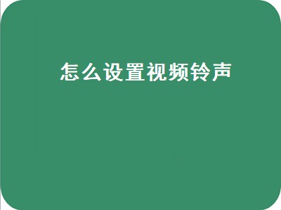 怎么设置视频铃声（怎么设置视频铃声让对方看见）