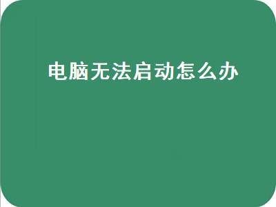 电脑无法启动怎么办（电脑无法启动怎么办,出现启动修复但修复不了怎么办）