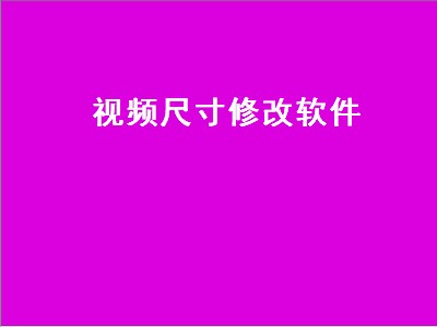 视频尺寸修改软件推荐 视频尺寸修改软件有哪些