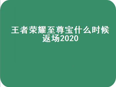 王者荣耀至尊宝什么时候返场2020（王者荣耀至尊宝什么时候返场2020年）