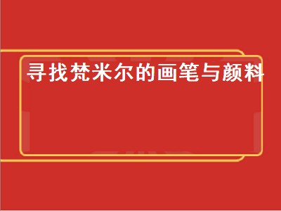 寻找梵米尔的画笔与颜料（寻找梵米尔的画笔与颜料石头在哪）