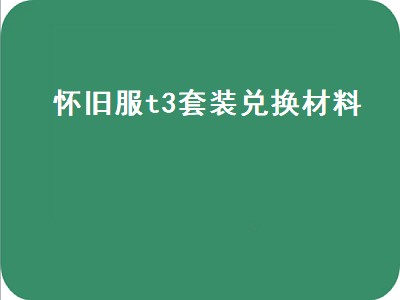 怀旧服t3套装兑换材料（怀旧服t3套装兑换材料怎么获得）