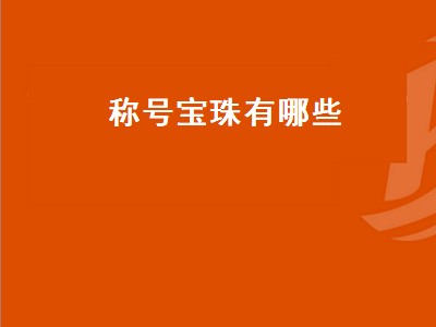 称号宝珠有哪些（称号宝珠有哪些是可以交易的）