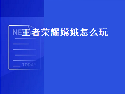 王者荣耀嫦娥怎么玩（王者荣耀嫦娥怎么连招）