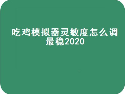 吃鸡模拟器灵敏度怎么调最稳2020（吃鸡模拟器灵敏度怎么调最稳）