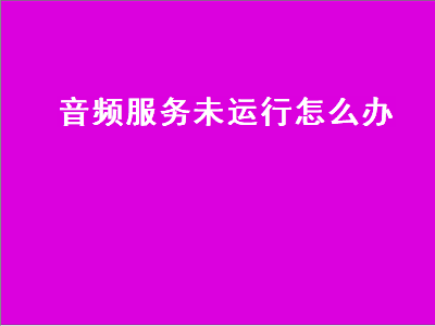 音频服务未运行怎么办（win7音频服务未运行怎么办）