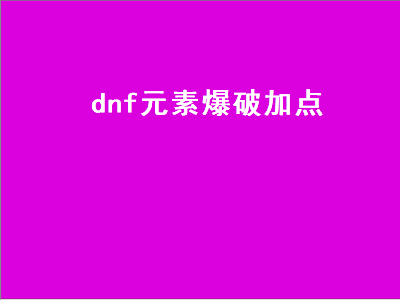 dnf男元素爆破加点 DNF男元素师怎么加点