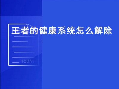 王者的健康系统怎么解除（王者的健康系统怎么解除未成年）