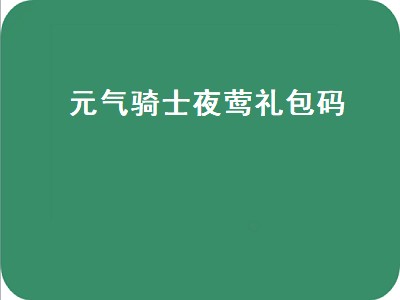 元气骑士夜莺礼包码（元气骑士夜莺礼包码2020）