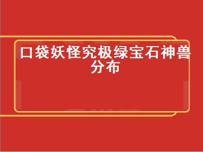 口袋妖怪究极绿宝石神兽分布（口袋妖怪究极绿宝石神兽分布图）