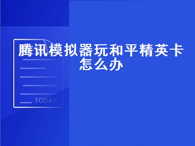 腾讯模拟器玩和平精英卡怎么办（腾讯模拟器玩和平精英卡怎么办啊）