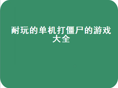 推荐几个好玩的单机游戏打丧尸的 打僵尸的大型单机游戏都有哪些