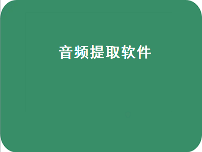 什么提取视频声音的软件比较好用 提取视频声音的软件推荐