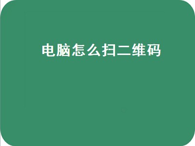 电脑怎么扫二维码（电脑怎么扫二维码图片）