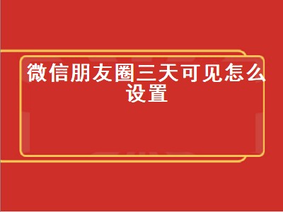 微信朋友圈三天可见怎么设置（苹果手机微信朋友圈三天可见怎么设置）