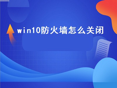 win10防火墙怎么关闭（电脑win10防火墙怎么关闭）