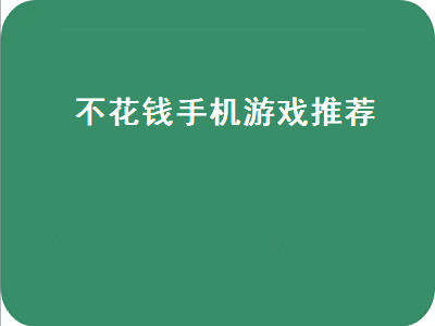 可以推荐我几个好玩的不要钱的手机游戏吗 不氪金的手机页游排行榜前十名