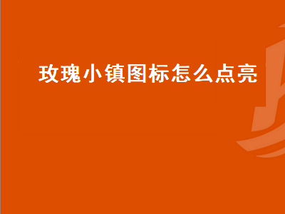 玫瑰小镇图标怎么点亮（玫瑰小镇图标点亮攻略）