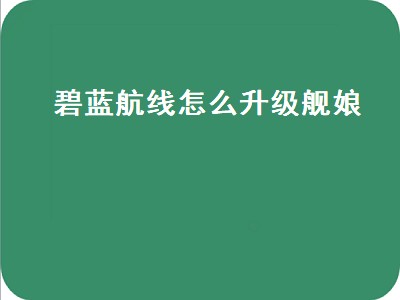 碧蓝航线怎么升级舰娘（碧蓝航线怎么升级舰娘等级）