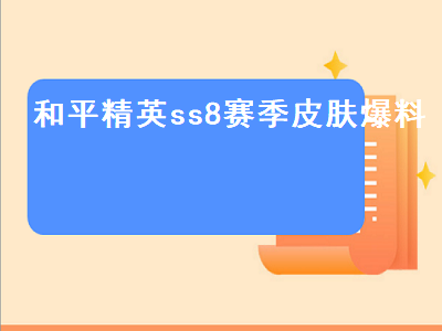 和平精英ss8赛季皮肤爆料（和平精英SS8赛季皮肤）