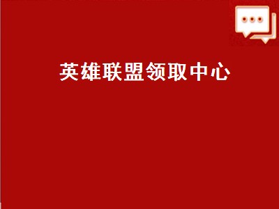 英雄联盟领取中心（英雄联盟领取中心入口）