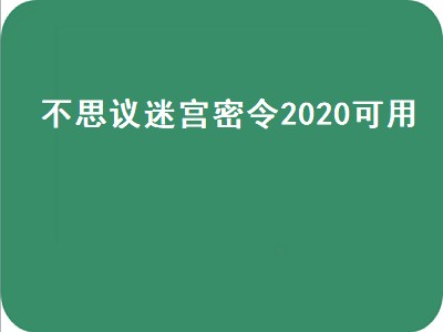 不思议迷宫密令2020可用（不思议迷宫2020年密令）