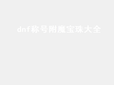 dnf称号附魔宝珠大全（dnf称号附魔宝珠大全2021）