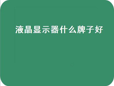 液晶显示器什么牌子好（液晶显示器什么牌子好用）