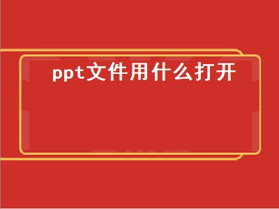 ppt文件用什么打开（PPT文件用什么打开）